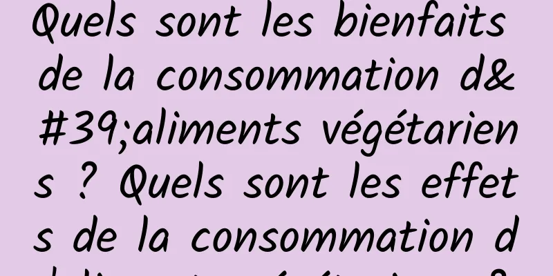 Quels sont les bienfaits de la consommation d'aliments végétariens ? Quels sont les effets de la consommation d'aliments végétariens ?