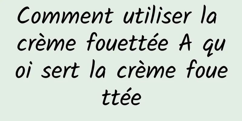 Comment utiliser la crème fouettée A quoi sert la crème fouettée