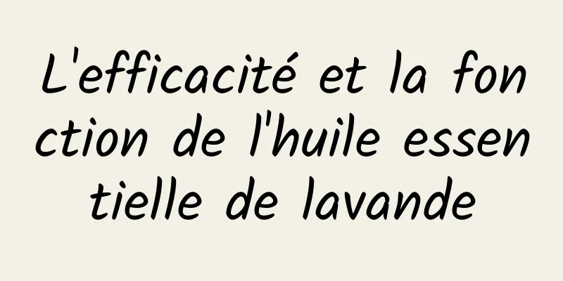 L'efficacité et la fonction de l'huile essentielle de lavande