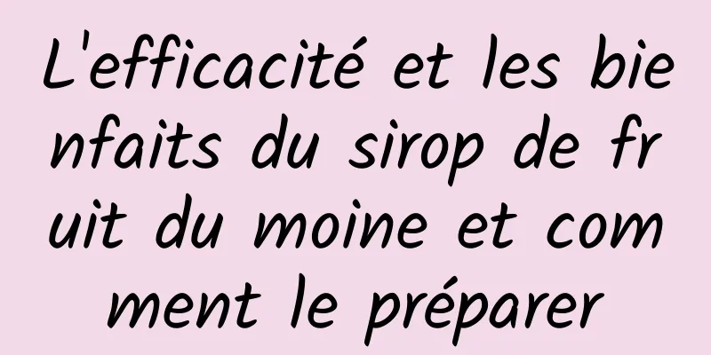 L'efficacité et les bienfaits du sirop de fruit du moine et comment le préparer