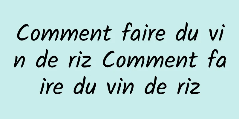 Comment faire du vin de riz Comment faire du vin de riz