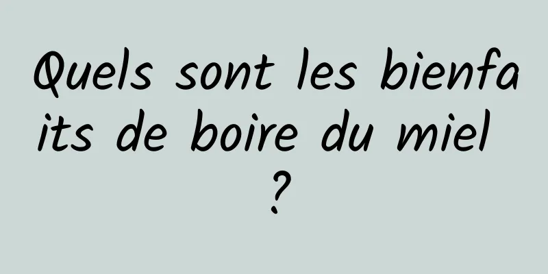 Quels sont les bienfaits de boire du miel ?