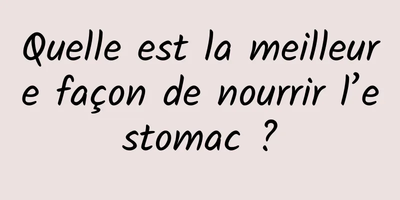 Quelle est la meilleure façon de nourrir l’estomac ?