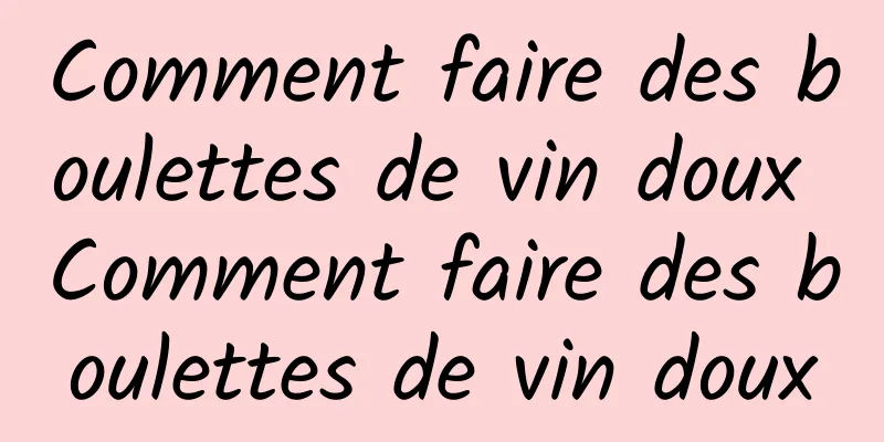 Comment faire des boulettes de vin doux Comment faire des boulettes de vin doux