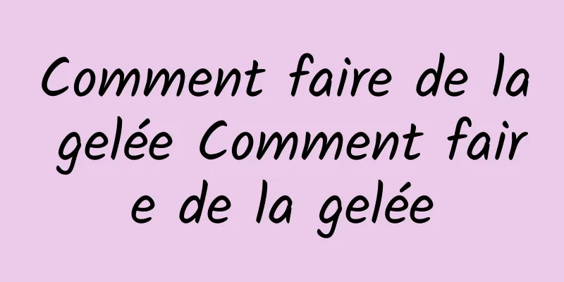 Comment faire de la gelée Comment faire de la gelée