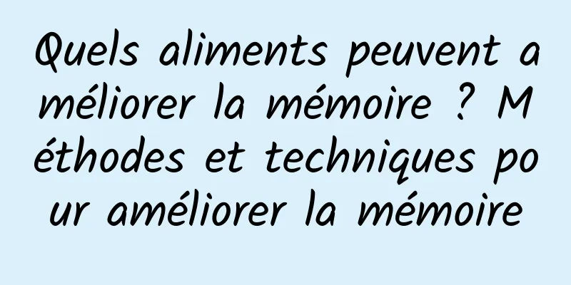 Quels aliments peuvent améliorer la mémoire ? Méthodes et techniques pour améliorer la mémoire