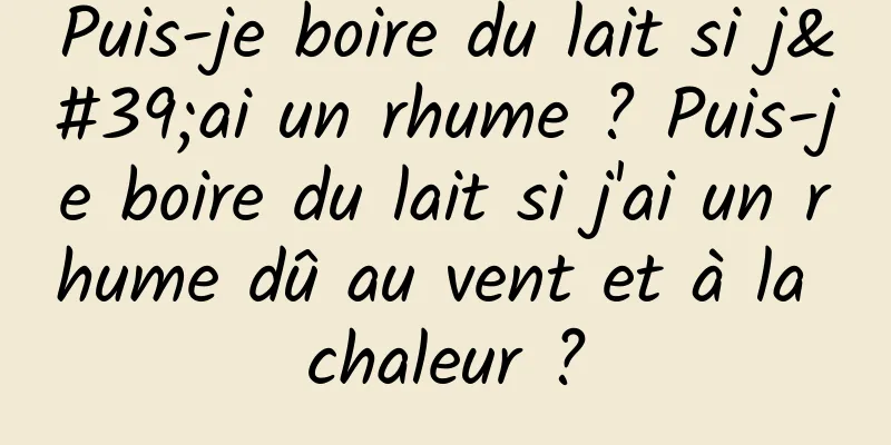 Puis-je boire du lait si j'ai un rhume ? Puis-je boire du lait si j'ai un rhume dû au vent et à la chaleur ?