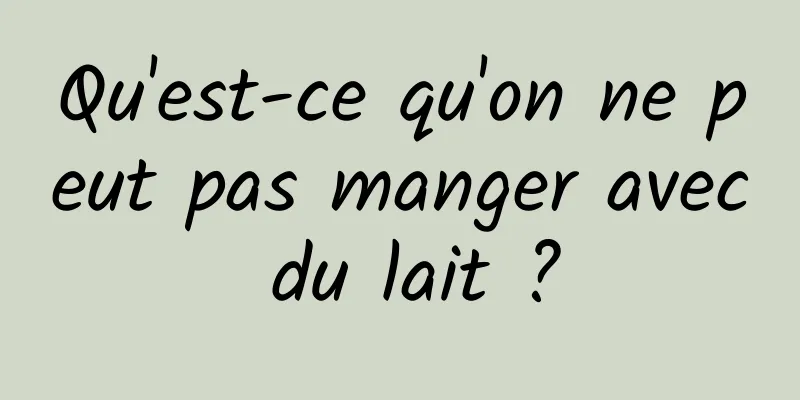 Qu'est-ce qu'on ne peut pas manger avec du lait ?