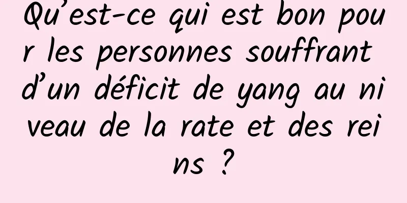 Qu’est-ce qui est bon pour les personnes souffrant d’un déficit de yang au niveau de la rate et des reins ?