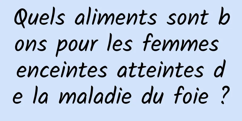 Quels aliments sont bons pour les femmes enceintes atteintes de la maladie du foie ?