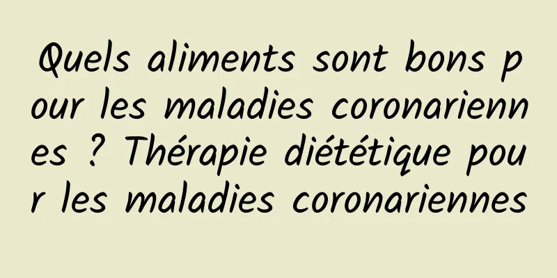 Quels aliments sont bons pour les maladies coronariennes ? Thérapie diététique pour les maladies coronariennes