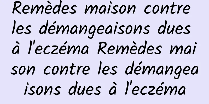 Remèdes maison contre les démangeaisons dues à l'eczéma Remèdes maison contre les démangeaisons dues à l'eczéma