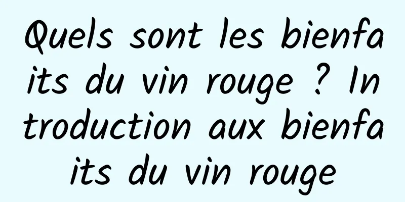 Quels sont les bienfaits du vin rouge ? Introduction aux bienfaits du vin rouge