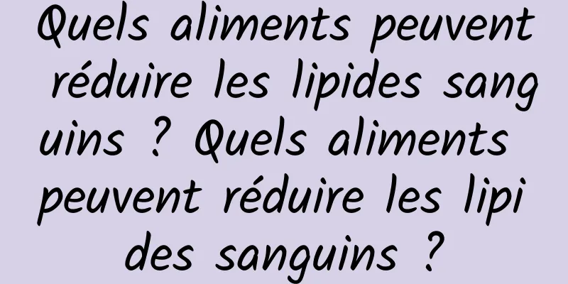 Quels aliments peuvent réduire les lipides sanguins ? Quels aliments peuvent réduire les lipides sanguins ?