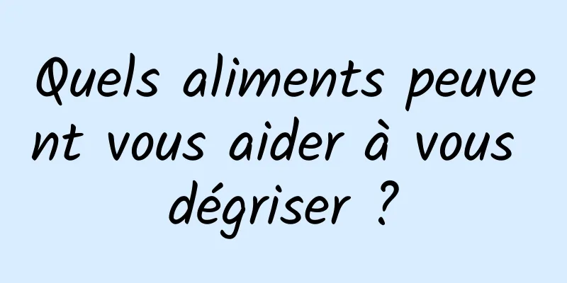 Quels aliments peuvent vous aider à vous dégriser ?