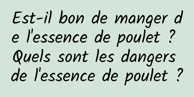 Est-il bon de manger de l'essence de poulet ? Quels sont les dangers de l'essence de poulet ?