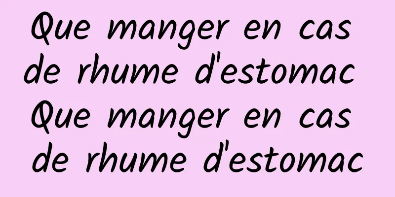 Que manger en cas de rhume d'estomac Que manger en cas de rhume d'estomac