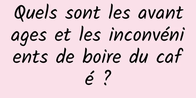 Quels sont les avantages et les inconvénients de boire du café ?