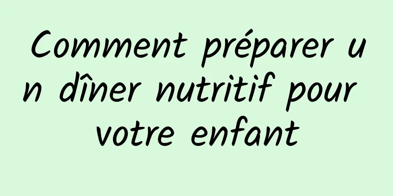 Comment préparer un dîner nutritif pour votre enfant