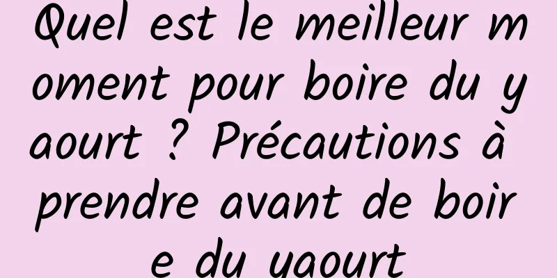 Quel est le meilleur moment pour boire du yaourt ? Précautions à prendre avant de boire du yaourt