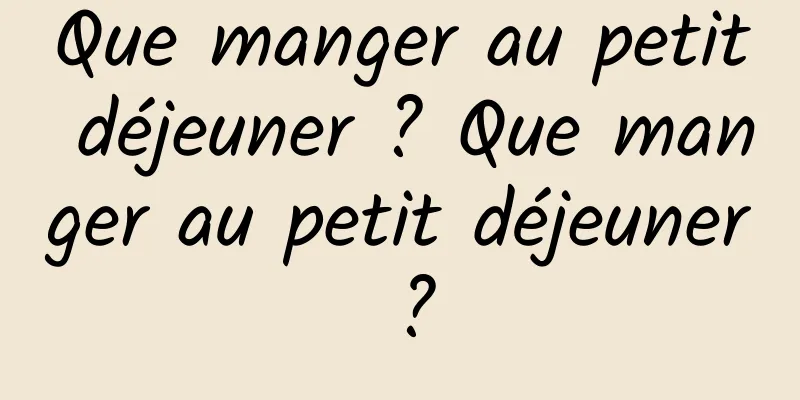 Que manger au petit déjeuner ? Que manger au petit déjeuner ?