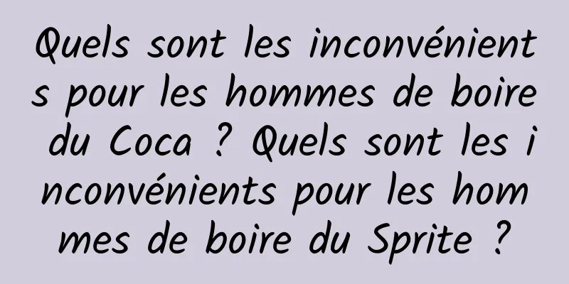 Quels sont les inconvénients pour les hommes de boire du Coca ? Quels sont les inconvénients pour les hommes de boire du Sprite ?