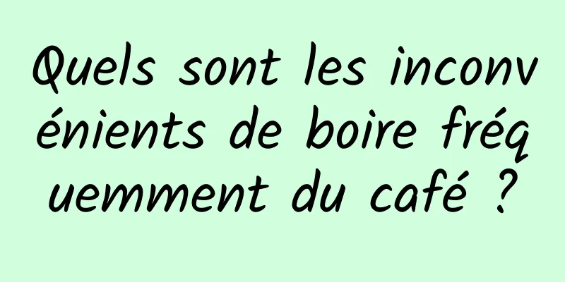 Quels sont les inconvénients de boire fréquemment du café ?