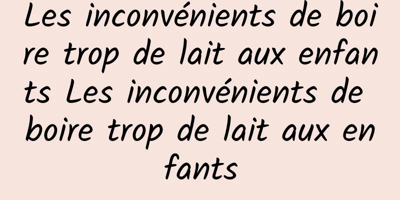 Les inconvénients de boire trop de lait aux enfants Les inconvénients de boire trop de lait aux enfants