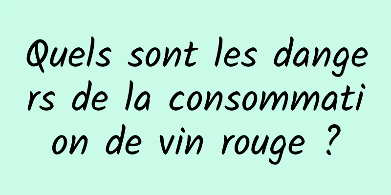 Quels sont les dangers de la consommation de vin rouge ?