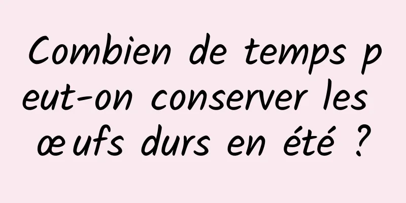 Combien de temps peut-on conserver les œufs durs en été ?