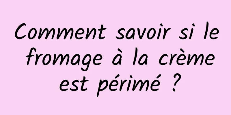 Comment savoir si le fromage à la crème est périmé ?