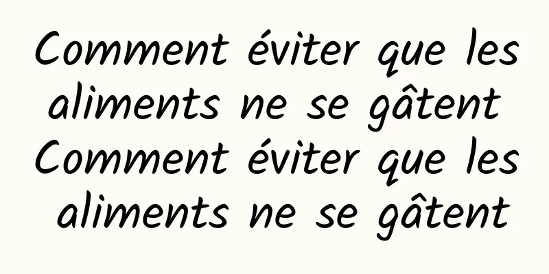 Comment éviter que les aliments ne se gâtent Comment éviter que les aliments ne se gâtent