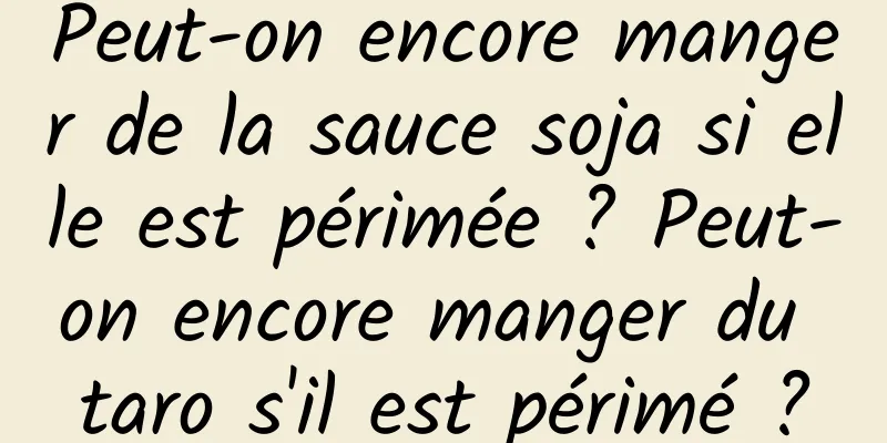 Peut-on encore manger de la sauce soja si elle est périmée ? Peut-on encore manger du taro s'il est périmé ?