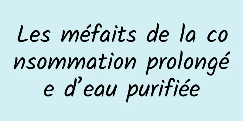 Les méfaits de la consommation prolongée d’eau purifiée