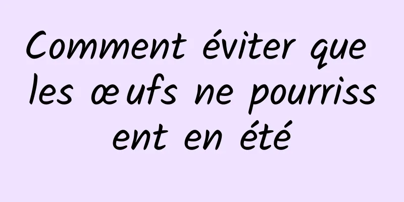 Comment éviter que les œufs ne pourrissent en été