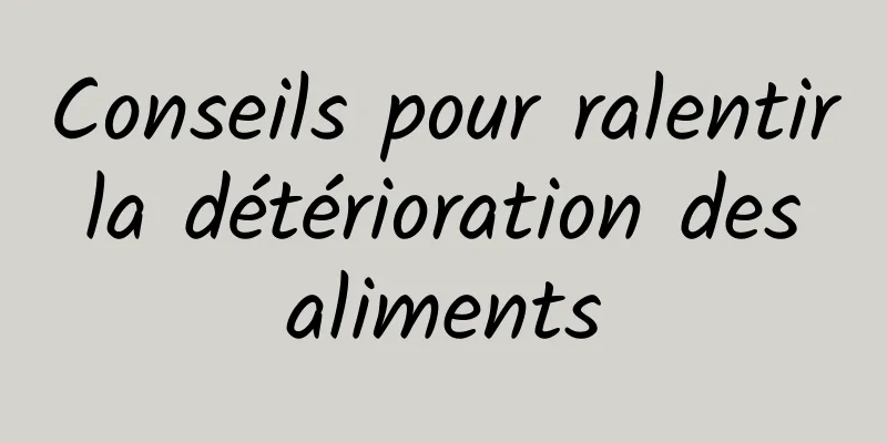 Conseils pour ralentir la détérioration des aliments