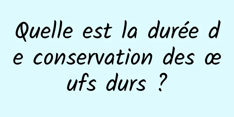 Quelle est la durée de conservation des œufs durs ?