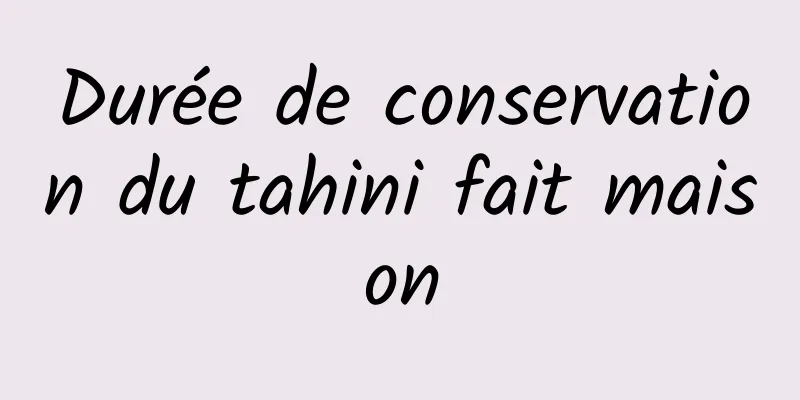 Durée de conservation du tahini fait maison