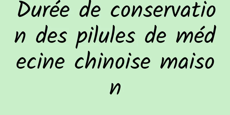 Durée de conservation des pilules de médecine chinoise maison