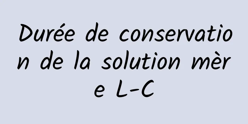 Durée de conservation de la solution mère L-C