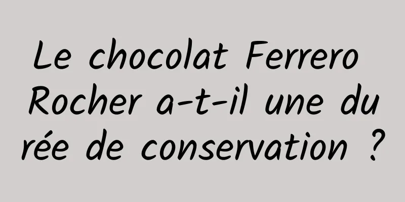 Le chocolat Ferrero Rocher a-t-il une durée de conservation ?