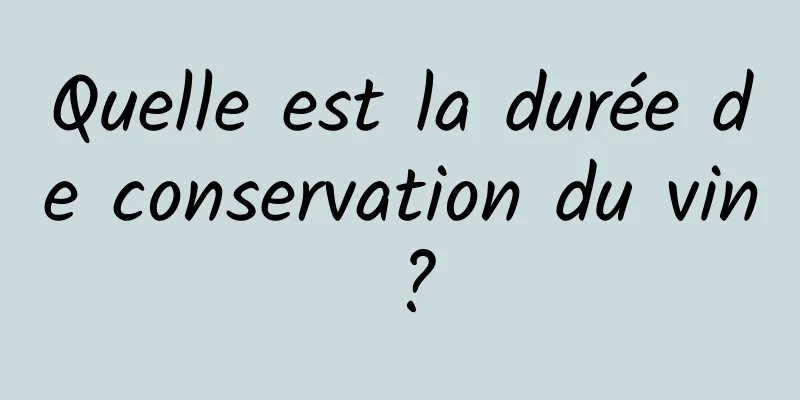 Quelle est la durée de conservation du vin ?