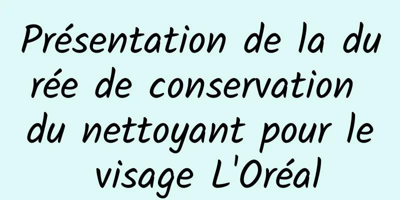 Présentation de la durée de conservation du nettoyant pour le visage L'Oréal