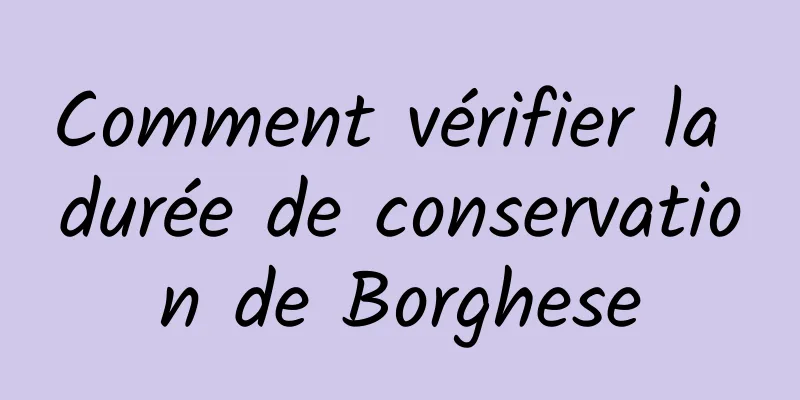 Comment vérifier la durée de conservation de Borghese