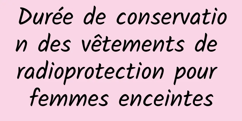 Durée de conservation des vêtements de radioprotection pour femmes enceintes