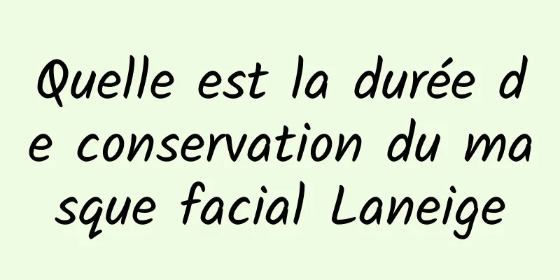 Quelle est la durée de conservation du masque facial Laneige