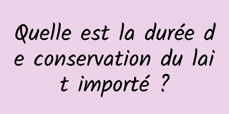 Quelle est la durée de conservation du lait importé ?