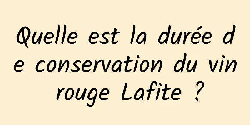 Quelle est la durée de conservation du vin rouge Lafite ?