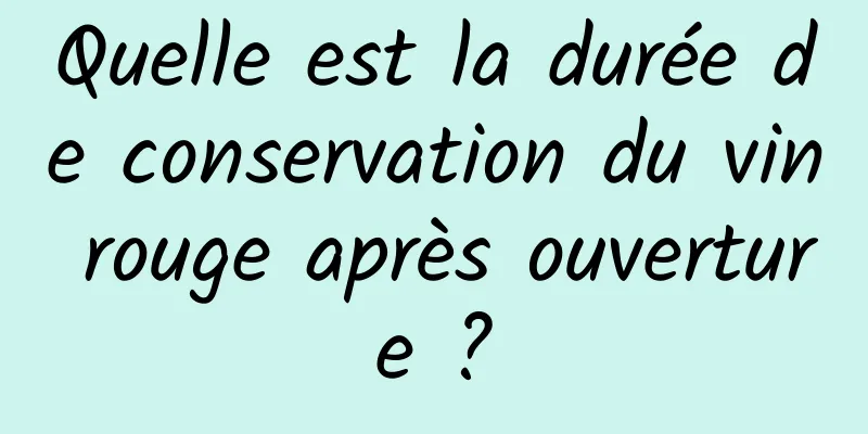 Quelle est la durée de conservation du vin rouge après ouverture ?