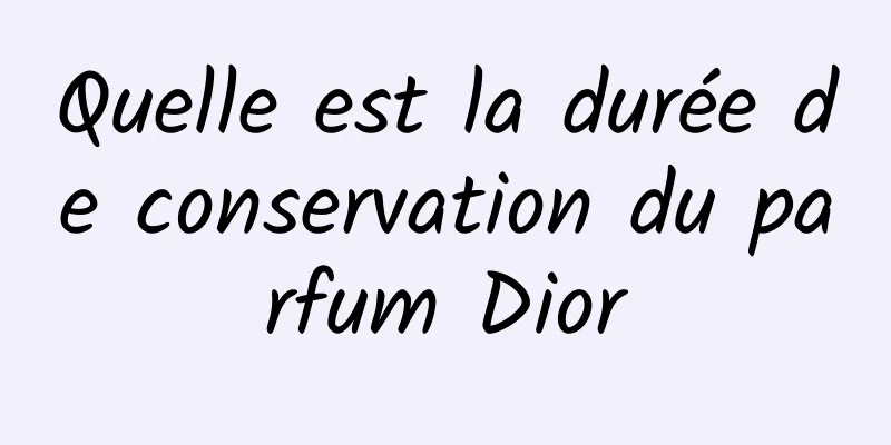 Quelle est la durée de conservation du parfum Dior